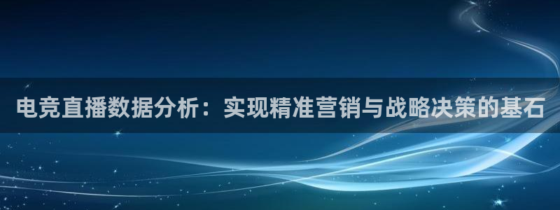 雷火电竞入口：电竞直播数据分析：实现精准营销与战略决策的基石