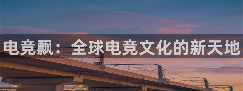 下载雷火电竞app：电竞飘：全球电竞文化的新天地