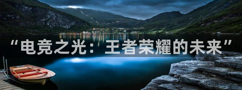 雷火电竞充值：“电竞之光：王者荣耀的未来”