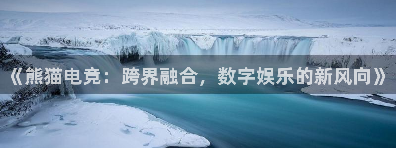 海南雷火电竞：《熊猫电竞：跨界融合，数字娱乐的新风向》