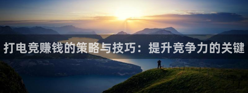 雷火电竞平台app下载：打电竞赚钱的策略与技巧：提升竞争力的关键